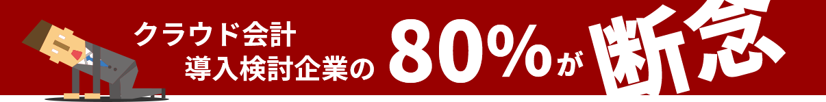 クラウド会計導入検討企業の80%が断念